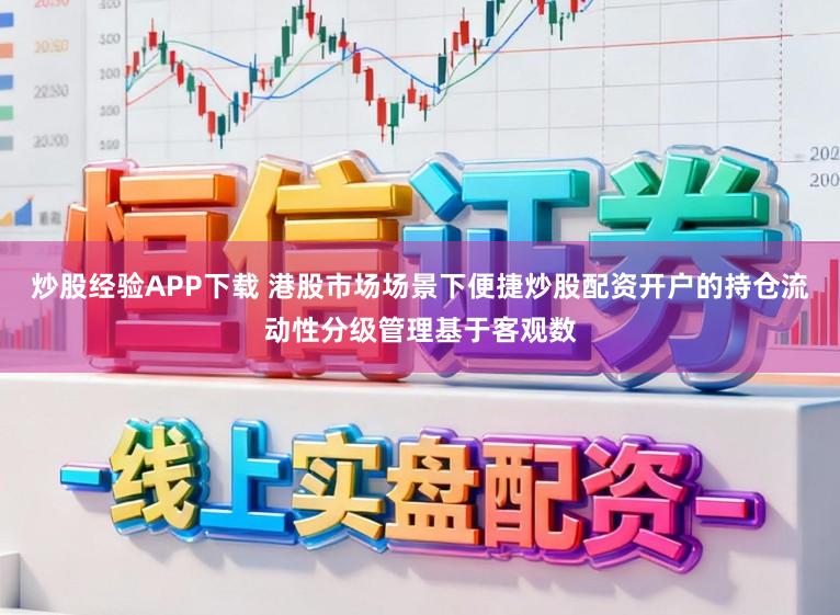 炒股经验APP下载 港股市场场景下便捷炒股配资开户的持仓流动性分级管理基于客观数