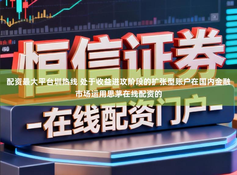 配资最大平台圳热线 处于收益进攻阶段的扩张型账户在国内金融市场运用思茅在线配资的
