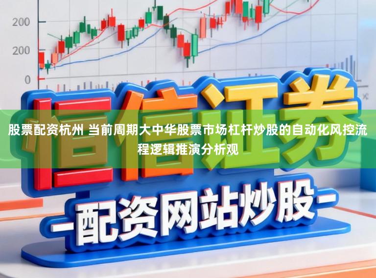 股票配资杭州 当前周期大中华股票市场杠杆炒股的自动化风控流程逻辑推演分析观