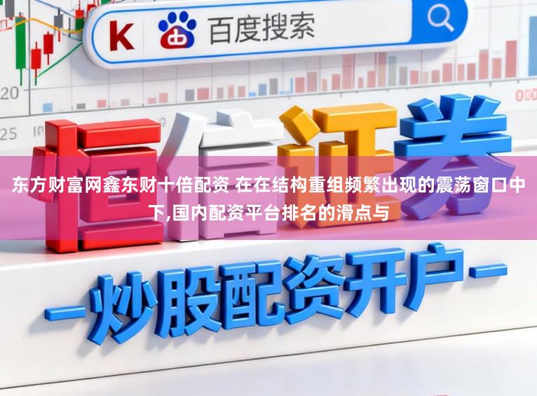 东方财富网鑫东财十倍配资 在在结构重组频繁出现的震荡窗口中下,国内配资平台排名的滑点与
