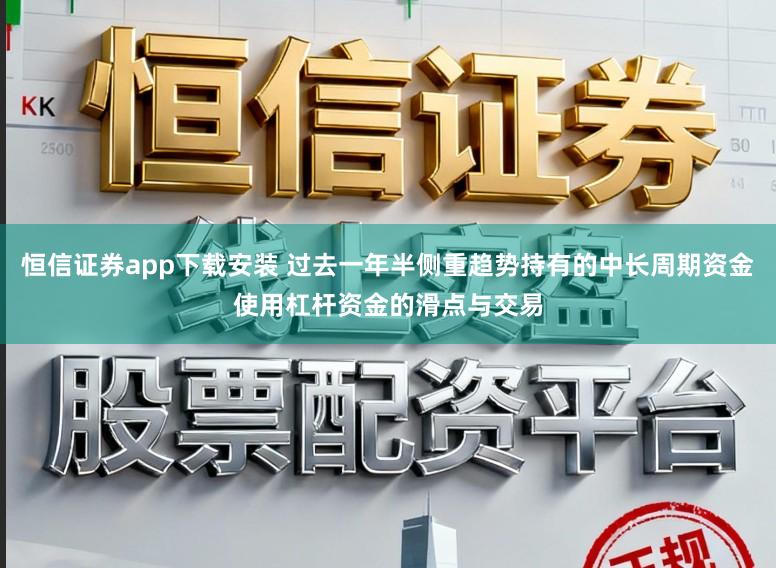 恒信证券app下载安装 过去一年半侧重趋势持有的中长周期资金使用杠杆资金的滑点与交易