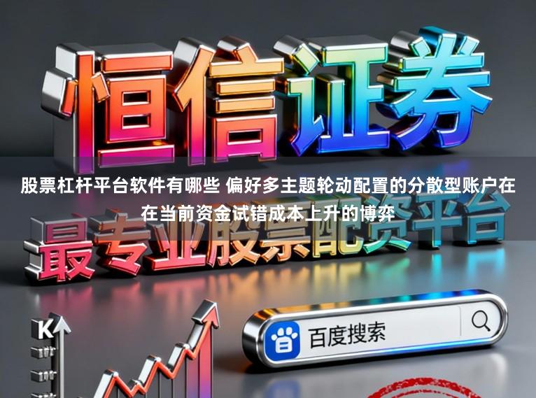 股票杠杆平台软件有哪些 偏好多主题轮动配置的分散型账户在在当前资金试错成本上升的博弈