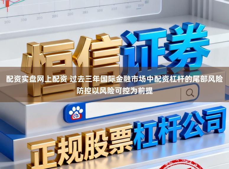 配资实盘网上配资 过去三年国际金融市场中配资杠杆的尾部风险防控以风险可控为前提