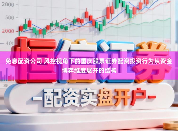 免息配资公司 风控视角下的重庆股票证券配资投资行为从资金博弈维度展开的结构