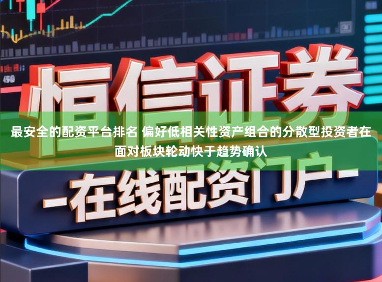 最安全的配资平台排名 偏好低相关性资产组合的分散型投资者在面对板块轮动快于趋势确认