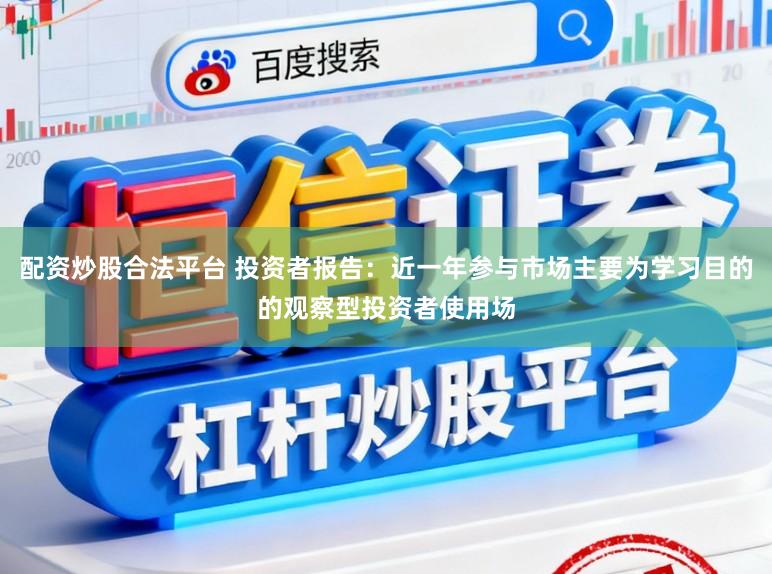 配资炒股合法平台 投资者报告：近一年参与市场主要为学习目的的观察型投资者使用场