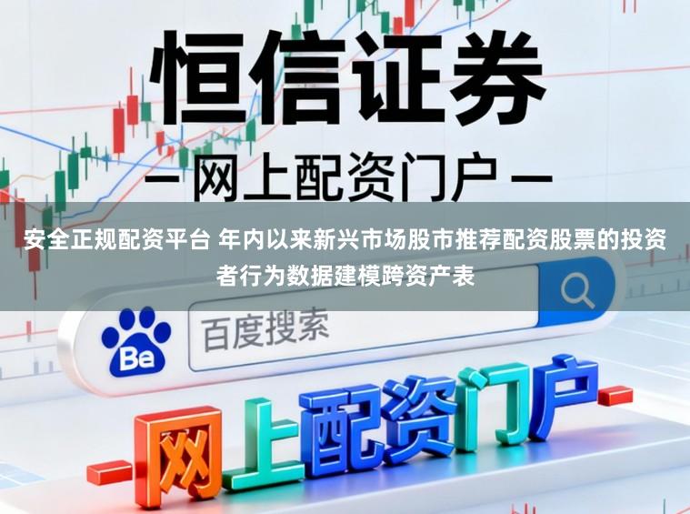 安全正规配资平台 年内以来新兴市场股市推荐配资股票的投资者行为数据建模跨资产表