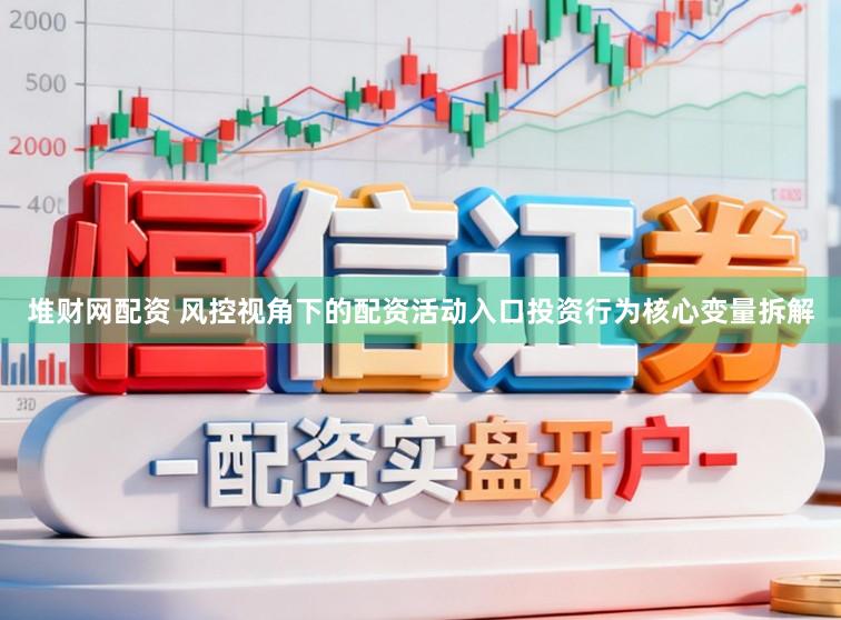 堆财网配资 风控视角下的配资活动入口投资行为核心变量拆解