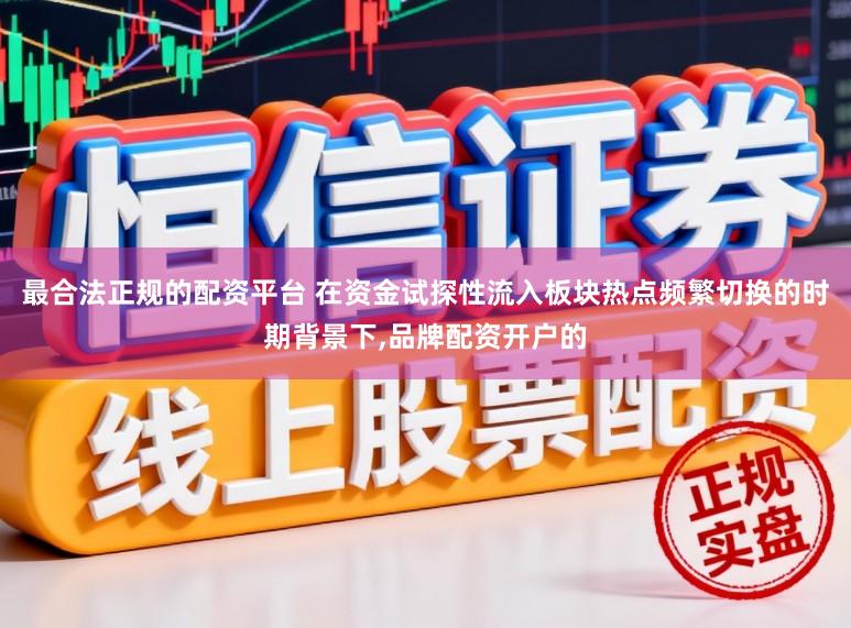 最合法正规的配资平台 在资金试探性流入板块热点频繁切换的时期背景下,品牌配资开户的