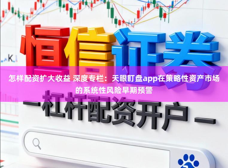 怎样配资扩大收益 深度专栏：天眼盯盘app在策略性资产市场的系统性风险早期预警