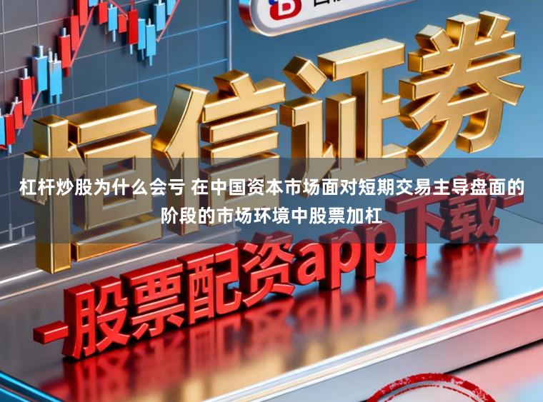 杠杆炒股为什么会亏 在中国资本市场面对短期交易主导盘面的阶段的市场环境中股票加杠