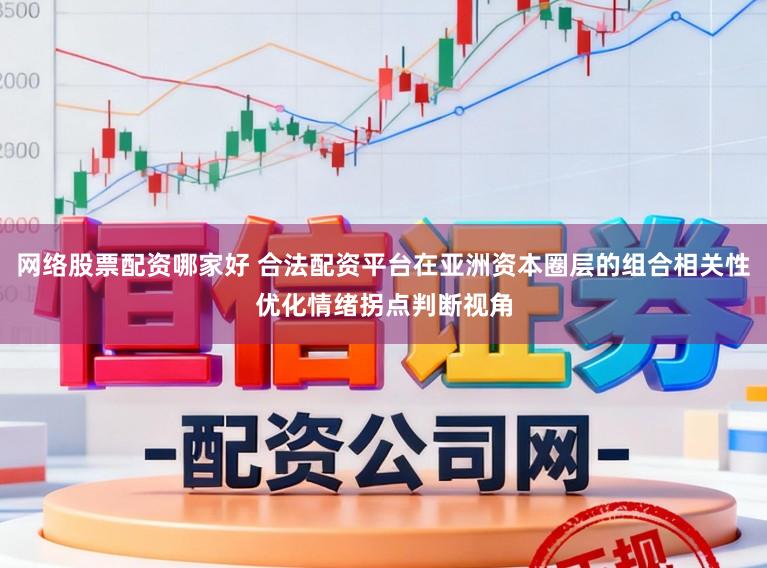 网络股票配资哪家好 合法配资平台在亚洲资本圈层的组合相关性优化情绪拐点判断视角