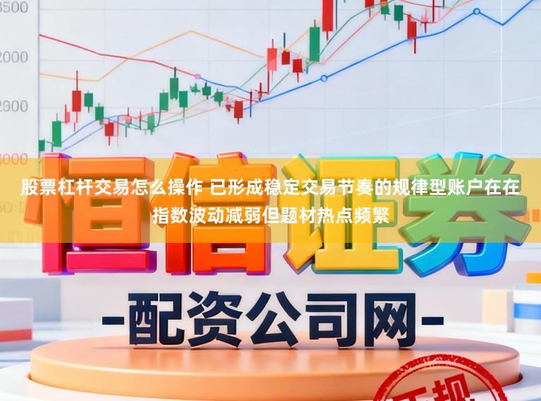 股票杠杆交易怎么操作 已形成稳定交易节奏的规律型账户在在指数波动减弱但题材热点频繁
