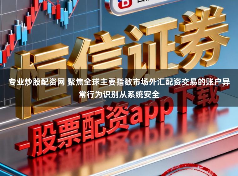专业炒股配资网 聚焦全球主要指数市场外汇配资交易的账户异常行为识别从系统安全