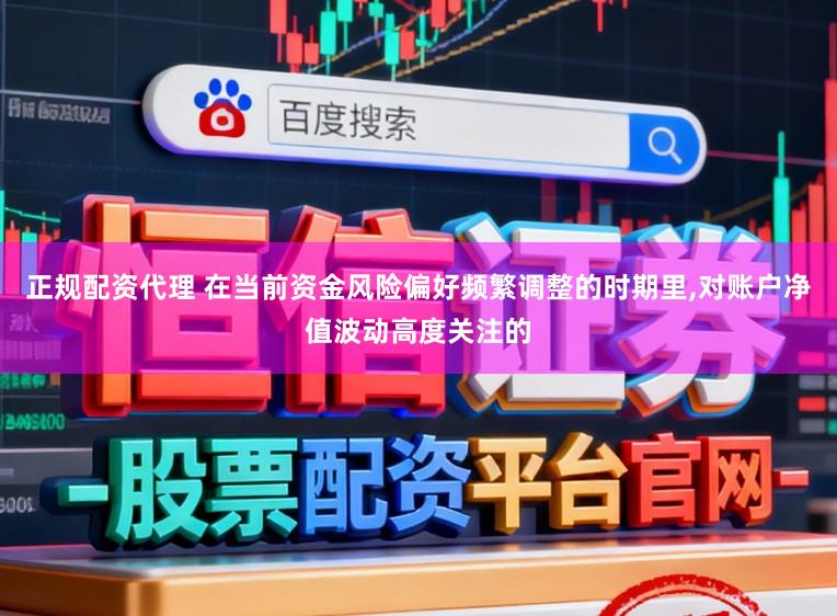 正规配资代理 在当前资金风险偏好频繁调整的时期里，对账户净值波动高度关注的