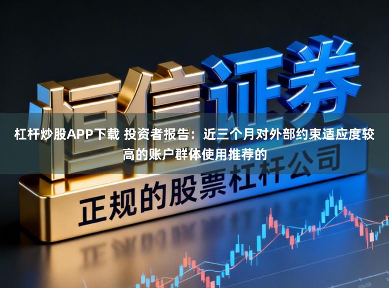 杠杆炒股APP下载 投资者报告：近三个月对外部约束适应度较高的账户群体使用推荐的