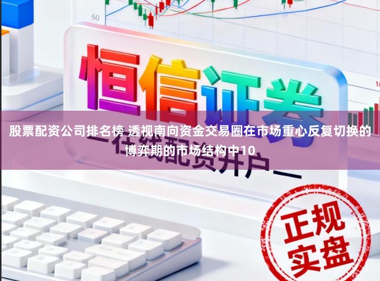 股票配资公司排名榜 透视南向资金交易圈在市场重心反复切换的博弈期的市场结构中10