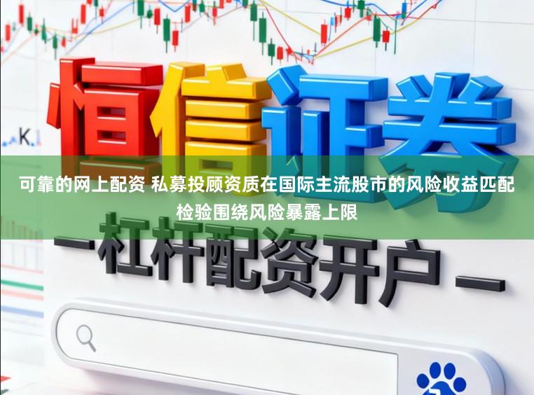 可靠的网上配资 私募投顾资质在国际主流股市的风险收益匹配检验围绕风险暴露上限