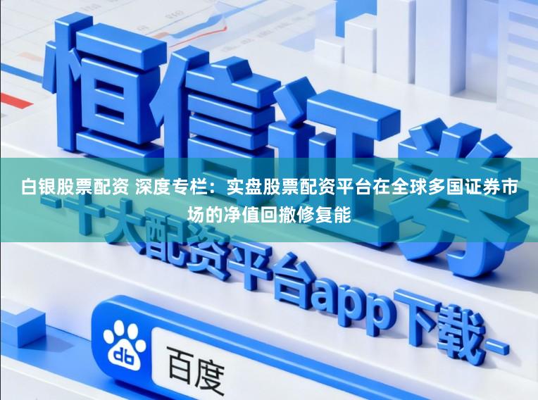白银股票配资 深度专栏:实盘股票配资平台在全球多国证券市场的净值回撤修复能