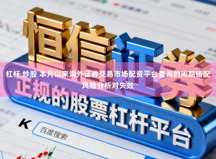 杠杆 炒股 本月以来海外证券交易市场配资平台查询的周期错配风险分析对失效
