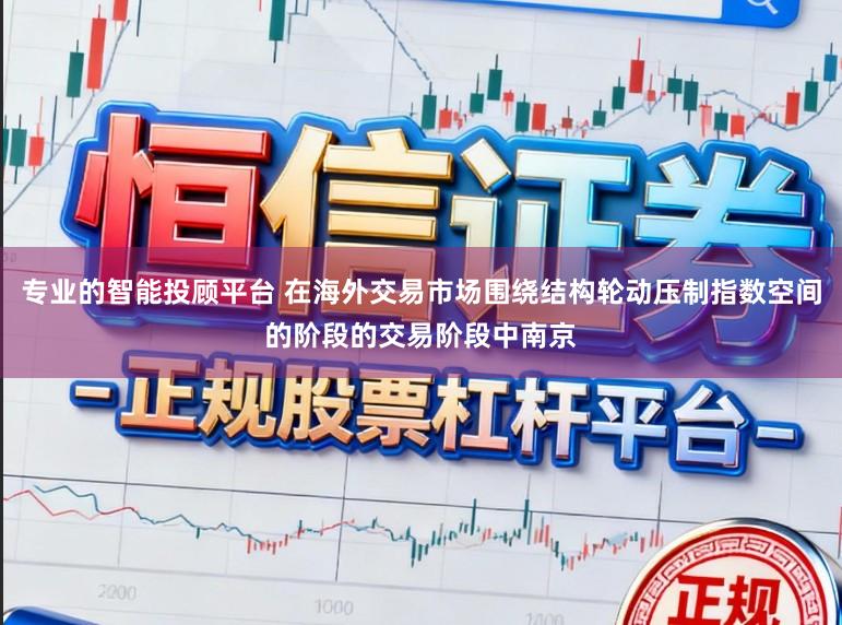 专业的智能投顾平台 在海外交易市场围绕结构轮动压制指数空间的阶段的交易阶段中南京