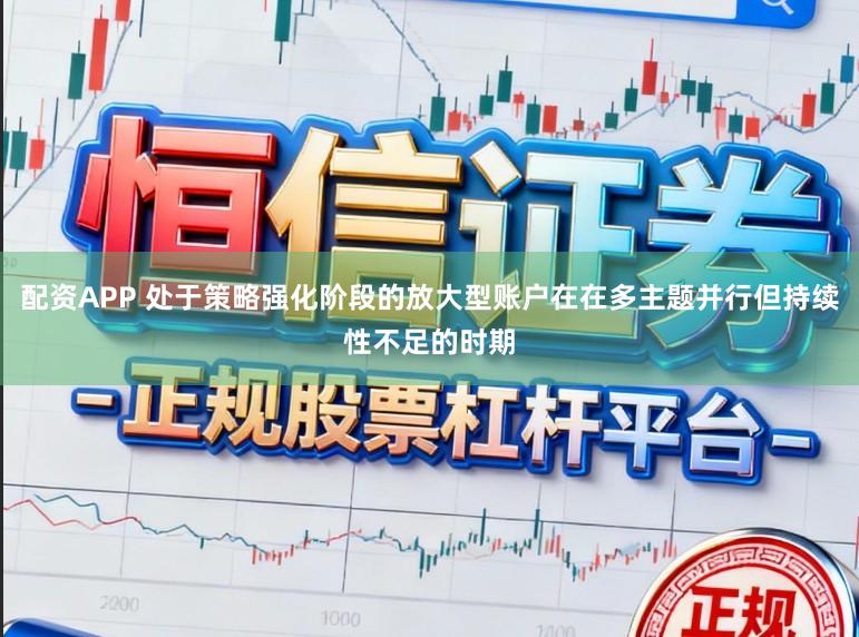配资APP 处于策略强化阶段的放大型账户在在多主题并行但持续性不足的时期