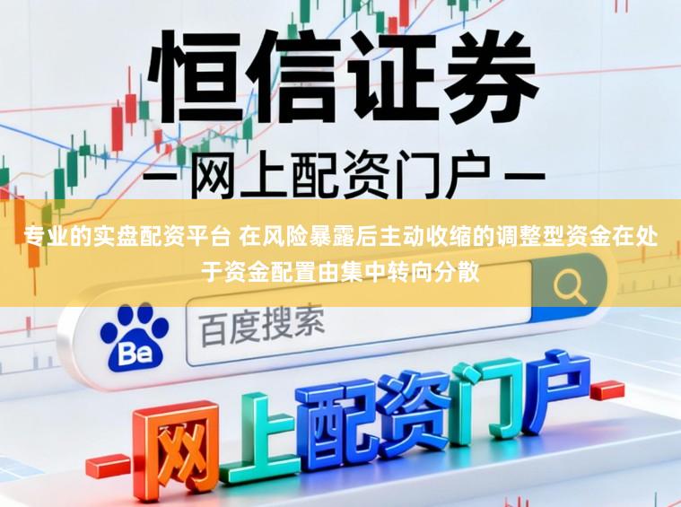 专业的实盘配资平台 在风险暴露后主动收缩的调整型资金在处于资金配置由集中转向分散