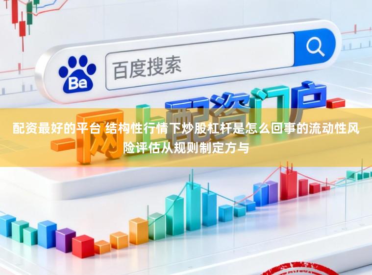 配资最好的平台 结构性行情下炒股杠杆是怎么回事的流动性风险评估从规则制定方与
