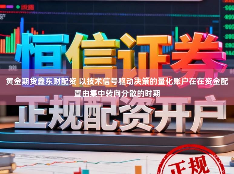 黄金期货鑫东财配资 以技术信号驱动决策的量化账户在在资金配置由集中转向分散的时期