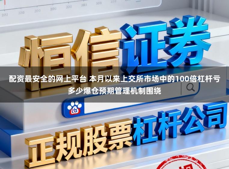 配资最安全的网上平台 本月以来上交所市场中的100倍杠杆亏多少爆仓预期管理机制围绕