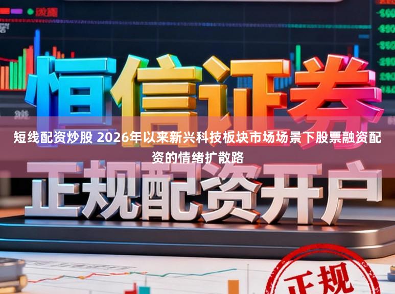 短线配资炒股 2026年以来新兴科技板块市场场景下股票融资配资的情绪扩散路