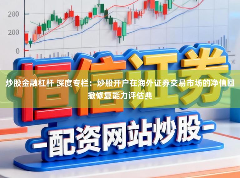 炒股金融杠杆 深度专栏：炒股开户在海外证券交易市场的净值回撤修复能力评估典