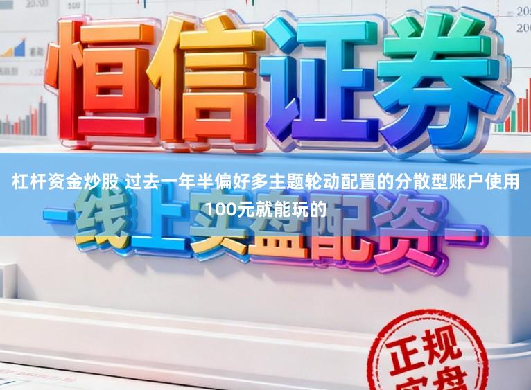 杠杆资金炒股 过去一年半偏好多主题轮动配置的分散型账户使用100元就能玩的