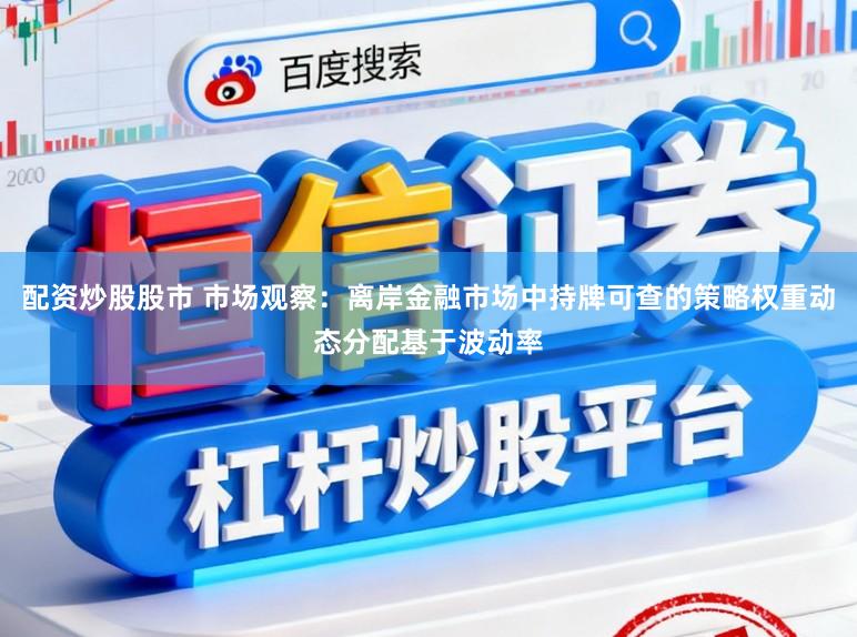 配资炒股股市 市场观察：离岸金融市场中持牌可查的策略权重动态分配基于波动率
