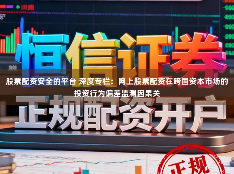 股票配资安全的平台 深度专栏：网上股票配资在跨国资本市场的投资行为偏差监测因果关