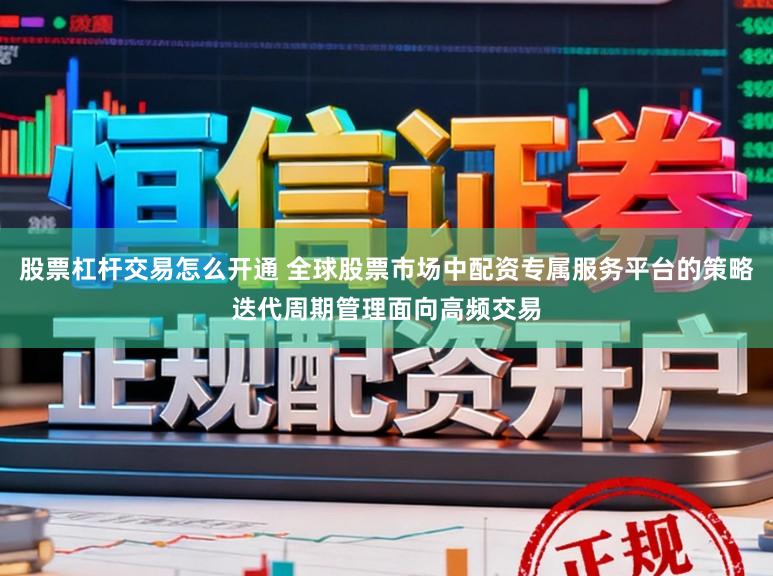 股票杠杆交易怎么开通 全球股票市场中配资专属服务平台的策略迭代周期管理面向高频交易