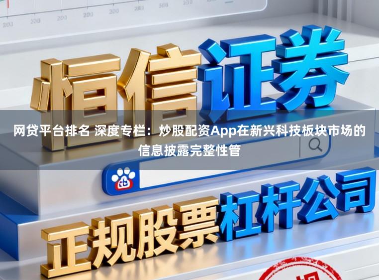 网贷平台排名 深度专栏：炒股配资App在新兴科技板块市场的信息披露完整性管