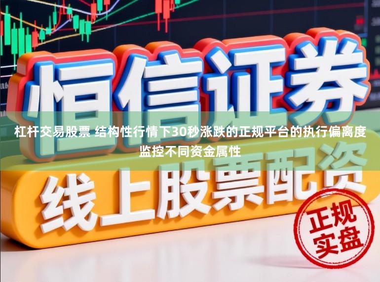 杠杆交易股票 结构性行情下30秒涨跌的正规平台的执行偏离度监控不同资金属性