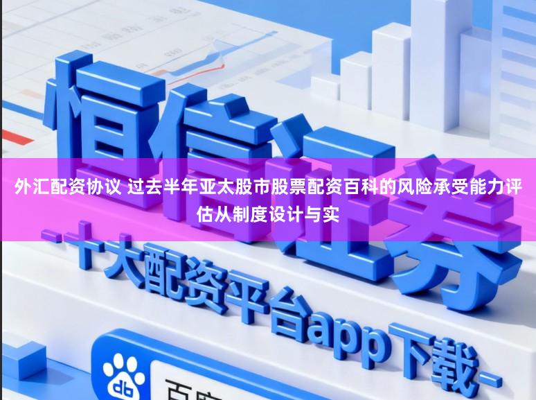 外汇配资协议 过去半年亚太股市股票配资百科的风险承受能力评估从制度设计与实