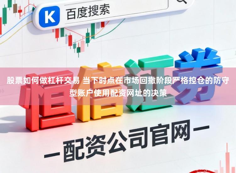 股票如何做杠杆交易 当下时点在市场回撤阶段严格控仓的防守型账户使用配资网址的决策