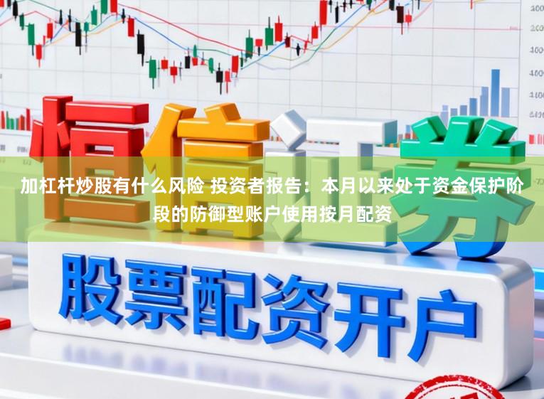 加杠杆炒股有什么风险 投资者报告：本月以来处于资金保护阶段的防御型账户使用按月配资