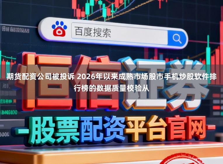 期货配资公司被投诉 2026年以来成熟市场股市手机炒股软件排行榜的数据质量校验从
