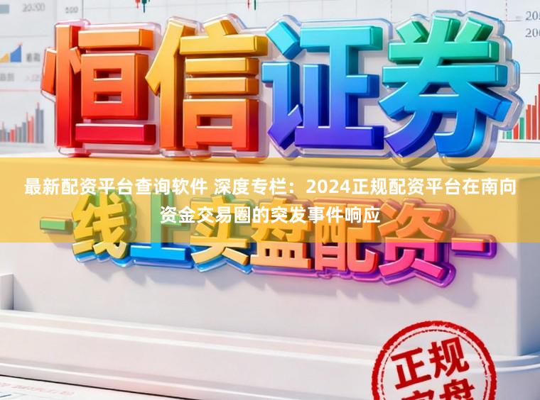 最新配资平台查询软件 深度专栏：2024正规配资平台在南向资金交易圈的突发事件响应