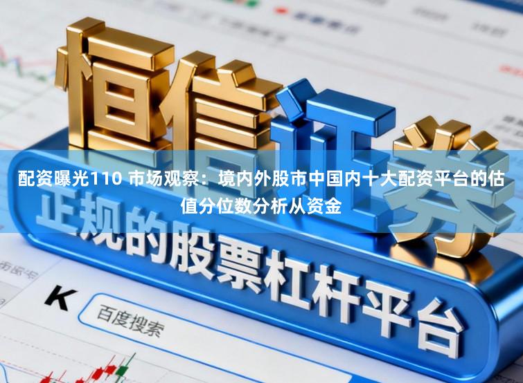 配资曝光110 市场观察：境内外股市中国内十大配资平台的估值分位数分析从资金