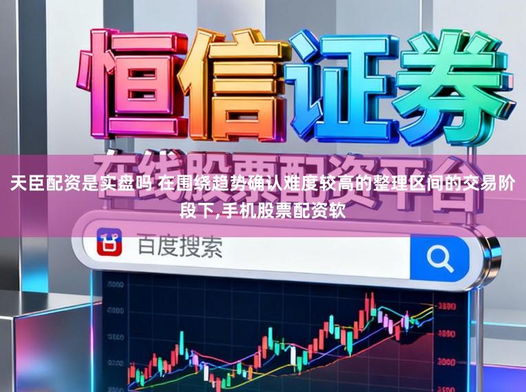 天臣配资是实盘吗 在围绕趋势确认难度较高的整理区间的交易阶段下,手机股票配资软