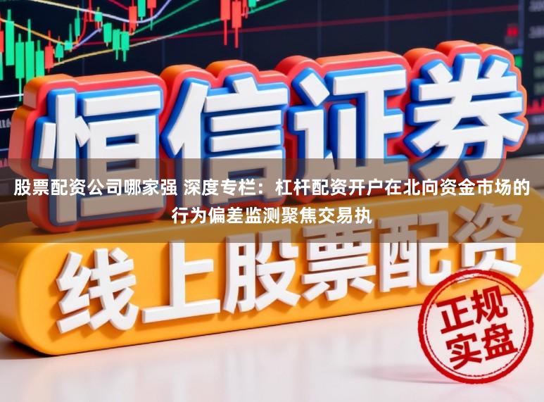 股票配资公司哪家强 深度专栏:杠杆配资开户在北向资金市场的行为偏差监测聚焦交易执