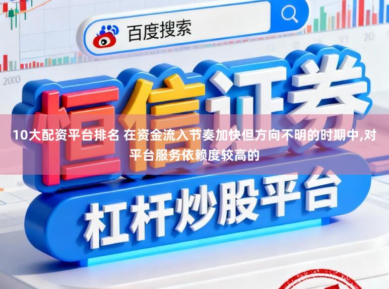 10大配资平台排名 在资金流入节奏加快但方向不明的时期中，对平台服务依赖度较高的