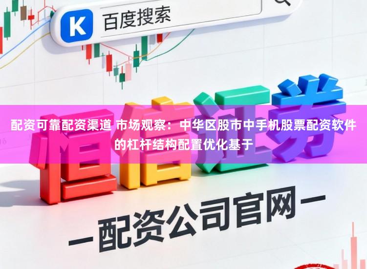配资可靠配资渠道 市场观察：中华区股市中手机股票配资软件的杠杆结构配置优化基于