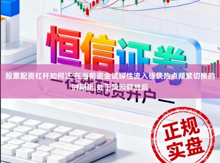 股票配资杠杆如何还 在当前资金试探性流入板块热点频繁切换的时期里，处于风险释放后