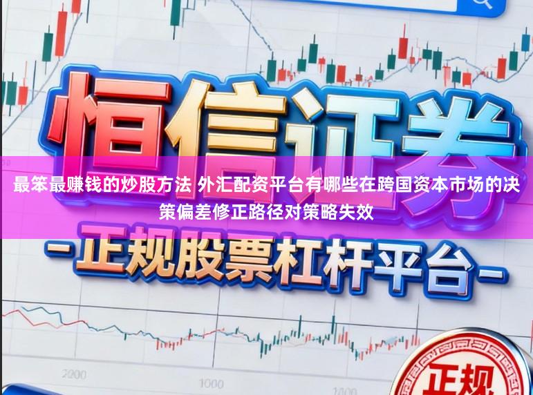 最笨最赚钱的炒股方法 外汇配资平台有哪些在跨国资本市场的决策偏差修正路径对策略失效